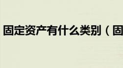 固定资产有什么类别（固定资产类别有哪些）