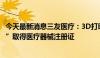 今天最新消息三友医疗：3D打印“金属增材制造颈椎融合器”取得医疗器械注册证