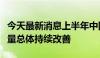 今天最新消息上半年中国环境空气质量环境质量总体持续改善