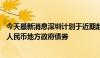 今天最新消息深圳计划于近期赴香港发行不超过70亿元离岸人民币地方政府债券