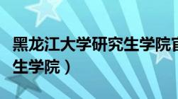 黑龙江大学研究生学院官网（黑龙江大学研究生学院）