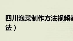 四川泡菜制作方法视频教学（四川泡菜制作方法）