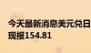 今天最新消息美元兑日元日内涨幅达0.50%，现报154.81