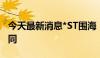 今天最新消息*ST围海：签订1.93亿元重大合同