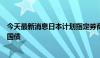 今天最新消息日本计划指定券商协助寻找海外买家购买日本国债