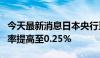 今天最新消息日本央行董事会成员将讨论将利率提高至0.25%