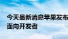 今天最新消息苹果发布AI功能的预览版 主要面向开发者