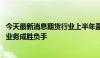 今天最新消息期货行业上半年盈利规模收缩 风险管理与境外业务成胜负手