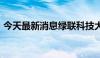 今天最新消息绿联科技大涨近25% 触发临停