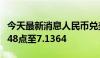 今天最新消息人民币兑美元中间价较上日调降48点至7.1364