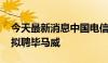 今天最新消息中国电信：变更会计师事务所 拟聘毕马威