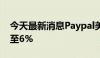 今天最新消息Paypal美股盘前涨幅一度扩大至6%