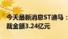 今天最新消息ST迪马：近期新增累计诉讼 仲裁金额3.24亿元