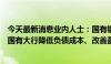 今天最新消息业内人士：国有银行下调存款挂牌利率有助于国有大行降低负债成本、改善盈利水平