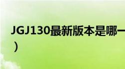 JGJ130最新版本是哪一年（jgj130最新版本）