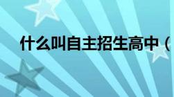 什么叫自主招生高中（什么叫自主招生）