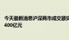 今天最新消息沪深两市成交额突破7000亿元 较昨日放量超2400亿元