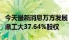 今天最新消息万方发展：拟出售控股子公司铸鼎工大37.64%股权