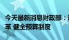 今天最新消息财政部：进一步深化财税体制改革 健全预算制度