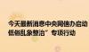 今天最新消息中央网信办启动“清朗·网络直播领域虚假和低俗乱象整治”专项行动