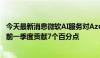 今天最新消息微软AI服务对Azure营收增长贡献8个百分点，前一季度贡献7个百分点