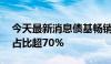 今天最新消息债基畅销 发行份额连续五个月占比超70%