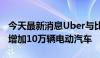 今天最新消息Uber与比亚迪合作 将在平台上增加10万辆电动汽车