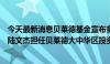 今天最新消息贝莱德基金宣布多项人事任命，原首席投资官陆文杰担任贝莱德大中华区投资策略师