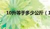 10升等于多少公斤（1升等于多少公斤）