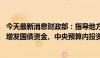 今天最新消息财政部：指导地方加快专项债券发行使用 加快增发国债资金、中央预算内投资等使用进度