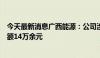 今天最新消息广西能源：公司涉证券虚假陈述纠纷，涉案金额14万余元