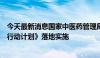 今天最新消息国家中医药管理局：加快推进《中医药标准化行动计划》落地实施