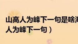 山高人为峰下一句是啥海阔心无界书法（山高人为峰下一句）