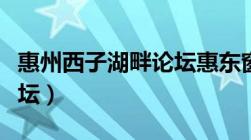 惠州西子湖畔论坛惠东窗口（惠州西子湖畔论坛）