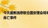 今天最新消息联合国安理会将举行紧急会议讨论哈尼亚遇袭身亡事件