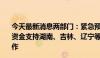 今天最新消息两部门：紧急预拨3.78亿元中央自然灾害救灾资金支持湖南、吉林、辽宁等9省做好洪涝地质灾害救灾工作