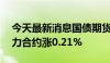 今天最新消息国债期货集体转涨，30年期主力合约涨0.21%