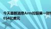 今天最新消息Arm控股第一财季总收入9.39亿美元，预期9.054亿美元