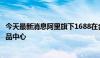 今天最新消息阿里旗下1688在台州开设首个政府合作线下选品中心