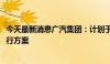 今天最新消息广汽集团：计划于2027年推出飞行汽车示范运行方案