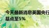 今天最新消息英国央行将基准利率下调25个基点至5%