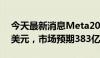 今天最新消息Meta2024年Q2营收390.7亿美元，市场预期383亿美元