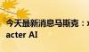 今天最新消息马斯克：xAI并未考虑收购Character AI