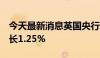 今天最新消息英国央行：预计2024年GDP增长1.25%