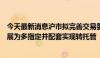 今天最新消息沪市拟完善交易委托方式，聚焦将单一指定拓展为多指定并配套实现转托管