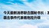 今天最新消息联合国秘书长：发生在贝鲁特南郊及德黑兰的袭击事件代表着危险升级