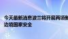 今天最新消息波兰将开展两项新军事行动 旨在加强该国东部边境国家安全