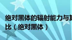 绝对黑体的辐射能力与其绝对温度的什么成正比（绝对黑体）