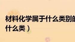 材料化学属于什么类别的专业（材料化学属于什么类）