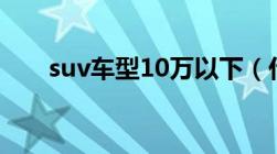 suv车型10万以下（什么是suv车型）